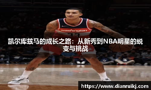 凯尔库兹马的成长之路：从新秀到NBA明星的蜕变与挑战